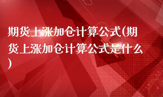 期货上涨加仓计算公式(期货上涨加仓计算公式是什么)_https://www.zztgc.com_黄金期货_第1张