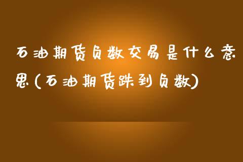 石油期货负数交易是什么意思(石油期货跌到负数)_https://www.zztgc.com_原油期货_第1张