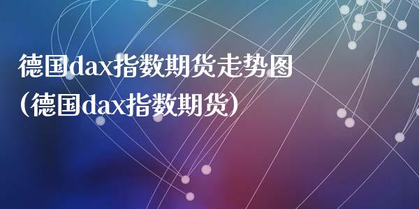 德国dax指数期货走势图(德国dax指数期货)_https://www.zztgc.com_期货直播_第1张