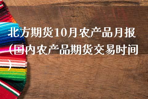 北方期货10月农产品月报(国内农产品期货交易时间)_https://www.zztgc.com_期货直播_第1张