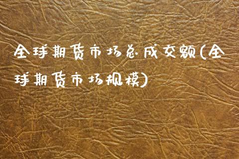 全球期货市场总成交额(全球期货市场规模)_https://www.zztgc.com_原油期货_第1张