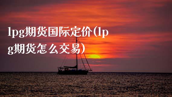 lpg期货国际定价(lpg期货怎么交易)_https://www.zztgc.com_期货行情_第1张