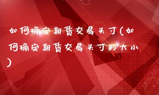 如何确定期货交易头寸(如何确定期货交易头寸的大小)_https://www.zztgc.com_期货直播_第1张