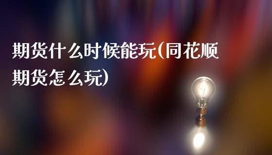 期货什么时候能玩(同花顺期货怎么玩)_https://www.zztgc.com_原油期货_第1张