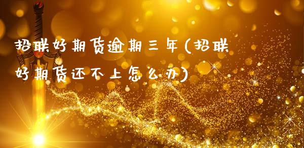 招联好期货逾期三年(招联好期货还不上怎么办)_https://www.zztgc.com_期货入门_第1张