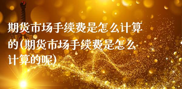 期货市场手续费是怎么计算的(期货市场手续费是怎么计算的呢)_https://www.zztgc.com_期货开户_第1张