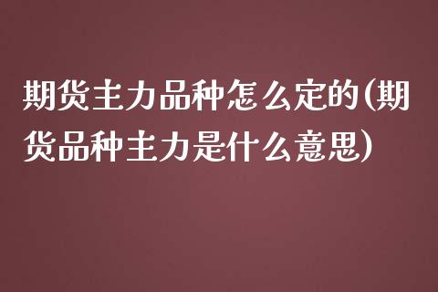 期货主力品种怎么定的(期货品种主力是什么意思)_https://www.zztgc.com_黄金期货_第1张