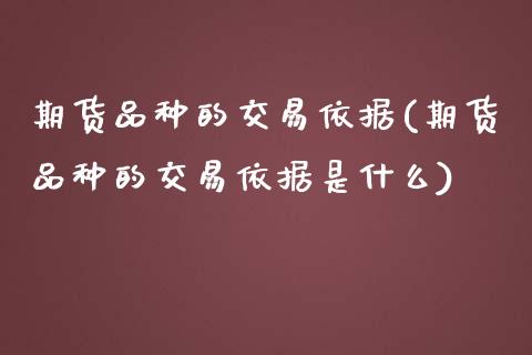 期货品种的交易依据(期货品种的交易依据是什么)_https://www.zztgc.com_原油期货_第1张