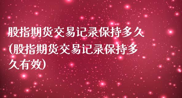 股指期货交易记录保持多久(股指期货交易记录保持多久有效)_https://www.zztgc.com_期货行情_第1张