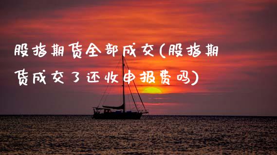 股指期货全部成交(股指期货成交了还收申报费吗)_https://www.zztgc.com_期货入门_第1张