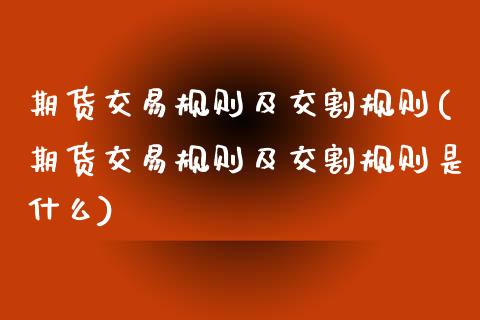 期货交易规则及交割规则(期货交易规则及交割规则是什么)_https://www.zztgc.com_期货直播_第1张