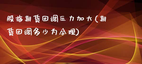 股指期货回调压力加大(期货回调多少为合理)_https://www.zztgc.com_黄金期货_第1张