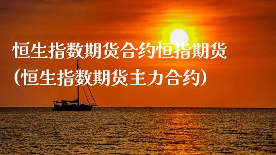 恒生指数期货合约恒指期货(恒生指数期货主力合约)_https://www.zztgc.com_期货入门_第1张