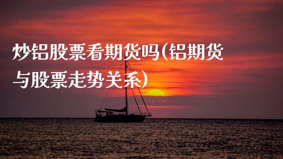 炒铝股票看期货吗(铝期货与股票走势关系)_https://www.zztgc.com_原油期货_第1张