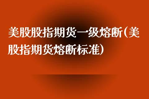 美股股指期货一级熔断(美股指期货熔断标准)_https://www.zztgc.com_黄金期货_第1张