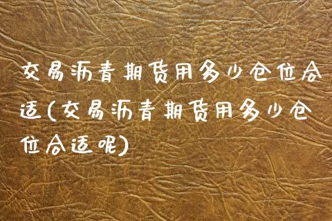 交易沥青期货用多少仓位合适(交易沥青期货用多少仓位合适呢)_https://www.zztgc.com_原油期货_第1张