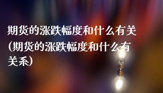 期货的涨跌幅度和什么有关(期货的涨跌幅度和什么有关系)_https://www.zztgc.com_原油期货_第1张