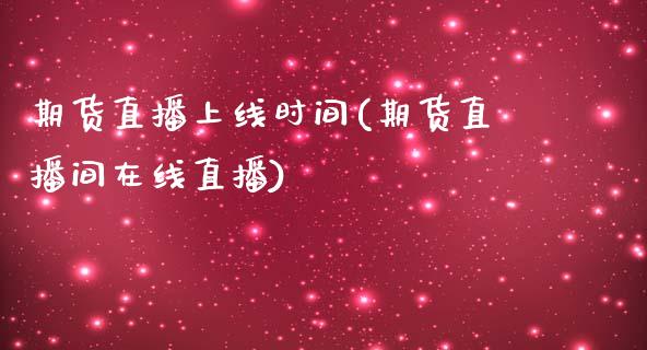 期货直播上线时间(期货直播间在线直播)_https://www.zztgc.com_黄金期货_第1张