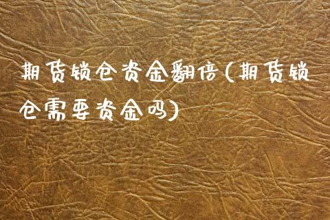 期货锁仓资金翻倍(期货锁仓需要资金吗)_https://www.zztgc.com_期货直播_第1张
