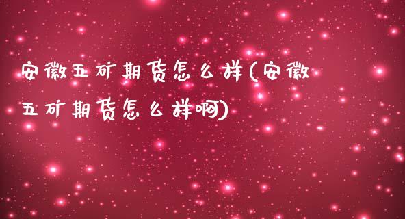 安徽五矿期货怎么样(安徽五矿期货怎么样啊)_https://www.zztgc.com_期货行情_第1张