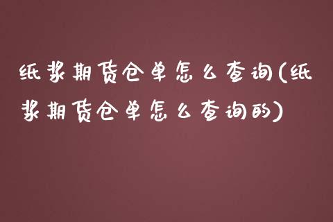 纸浆期货仓单怎么查询(纸浆期货仓单怎么查询的)_https://www.zztgc.com_原油期货_第1张