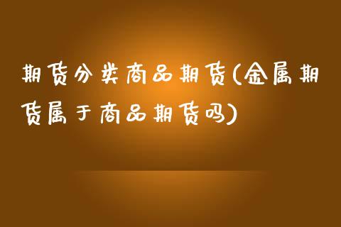 期货分类商品期货(金属期货属于商品期货吗)_https://www.zztgc.com_期货行情_第1张