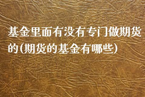 基金里面有没有专门做期货的(期货的基金有哪些)_https://www.zztgc.com_期货直播_第1张