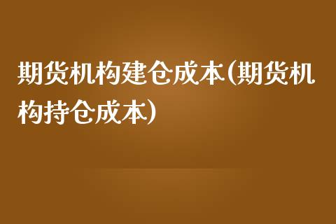 期货机构建仓成本(期货机构持仓成本)_https://www.zztgc.com_期货直播_第1张