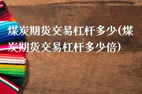 煤炭期货交易杠杆多少(煤炭期货交易杠杆多少倍)_https://www.zztgc.com_期货直播_第1张