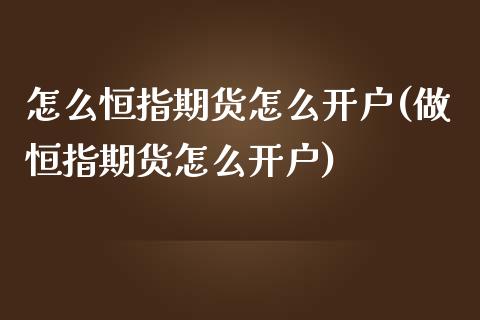 怎么恒指期货怎么开户(做恒指期货怎么开户)_https://www.zztgc.com_期货直播_第1张