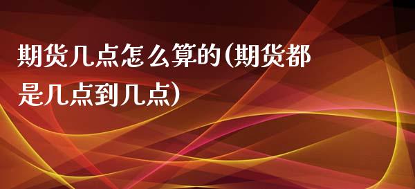 期货几点怎么算的(期货都是几点到几点)_https://www.zztgc.com_期货直播_第1张
