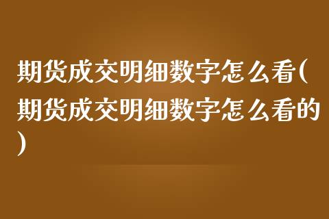 期货成交明细数字怎么看(期货成交明细数字怎么看的)_https://www.zztgc.com_黄金期货_第1张