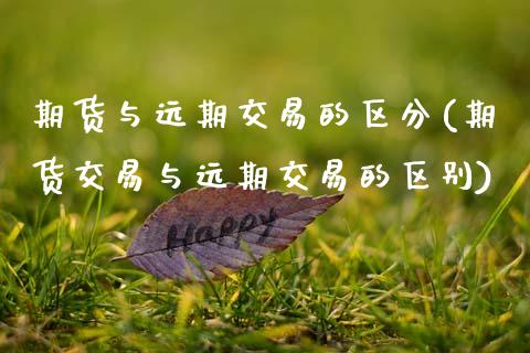 期货与远期交易的区分(期货交易与远期交易的区别)_https://www.zztgc.com_期货入门_第1张