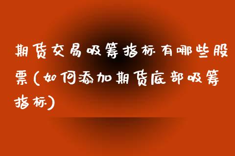 期货交易吸筹指标有哪些股票(如何添加期货底部吸筹指标)_https://www.zztgc.com_期货入门_第1张
