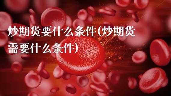 炒期货要什么条件(炒期货需要什么条件)_https://www.zztgc.com_黄金期货_第1张