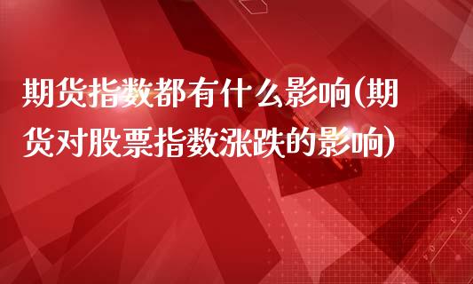 期货指数都有什么影响(期货对股票指数涨跌的影响)_https://www.zztgc.com_期货直播_第1张