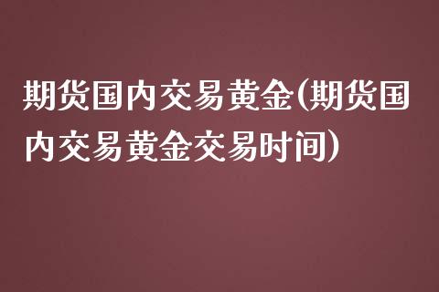 期货国内交易黄金(期货国内交易黄金交易时间)_https://www.zztgc.com_期货开户_第1张