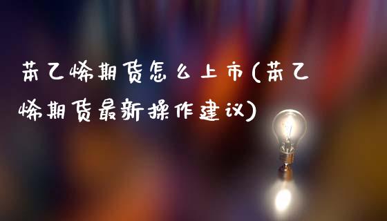 苯乙烯期货怎么上市(苯乙烯期货最新操作建议)_https://www.zztgc.com_原油期货_第1张