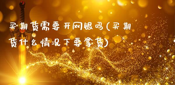 买期货需要开网银吗(买期货什么情况下要拿货)_https://www.zztgc.com_期货入门_第1张