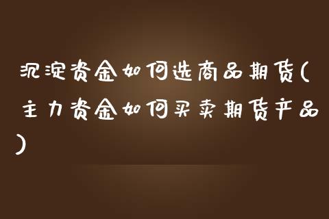 沉淀资金如何选商品期货(主力资金如何买卖期货产品)_https://www.zztgc.com_期货行情_第1张