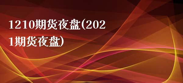 1210期货夜盘(2021期货夜盘)_https://www.zztgc.com_黄金期货_第1张