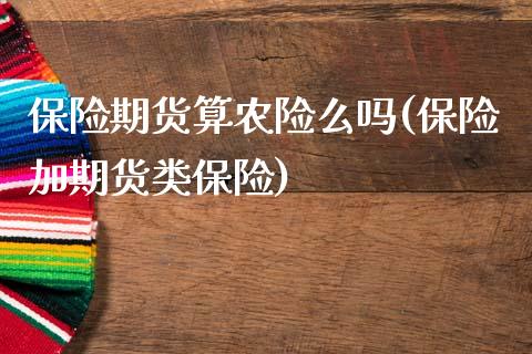 保险期货算农险么吗(保险加期货类保险)_https://www.zztgc.com_期货行情_第1张