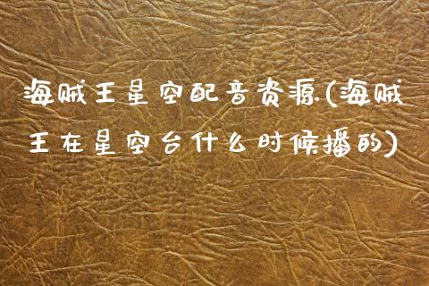 海贼王星空配音资源(海贼王在星空台什么时候播的)_https://www.zztgc.com_黄金期货_第1张