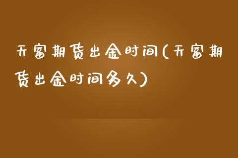 天富期货出金时间(天富期货出金时间多久)_https://www.zztgc.com_期货直播_第1张