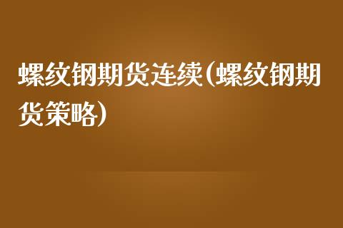 螺纹钢期货连续(螺纹钢期货策略)_https://www.zztgc.com_期货入门_第1张