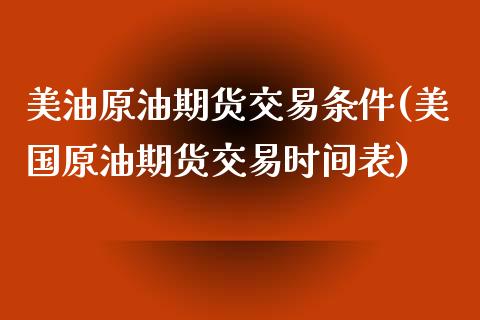 美油原油期货交易条件(美国原油期货交易时间表)_https://www.zztgc.com_期货入门_第1张