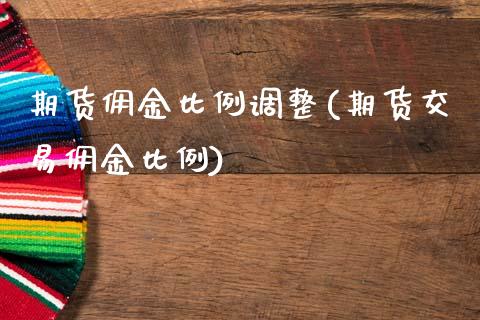 期货佣金比例调整(期货交易佣金比例)_https://www.zztgc.com_黄金期货_第1张