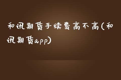 和讯期货手续费高不高(和讯期货app)_https://www.zztgc.com_黄金期货_第1张