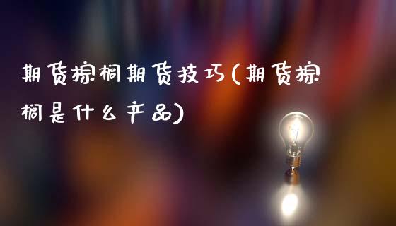 期货棕榈期货技巧(期货棕榈是什么产品)_https://www.zztgc.com_期货行情_第1张