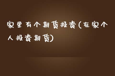 家里有个期货投资(在家个人投资期货)_https://www.zztgc.com_黄金期货_第1张